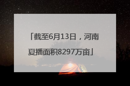 截至6月13日，河南夏播面积8297万亩