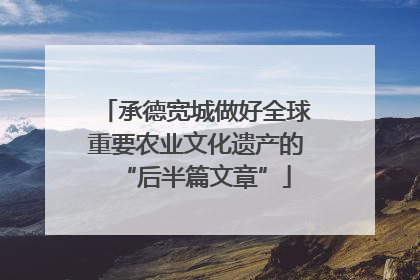 承德宽城做好全球重要农业文化遗产的“后半篇文章”