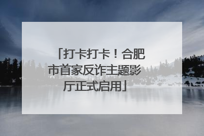 打卡打卡！合肥市首家反诈主题影厅正式启用