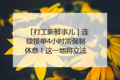 打工新鲜事儿｜连续接单4小时需强制休息！这一地将立法保障骑手劳动权益