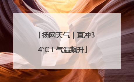 扬网天气｜直冲34℃！气温飙升