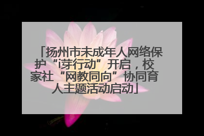 扬州市未成年人网络保护“i芽行动”开启，校家社“网教同向”协同育人主题活动启动