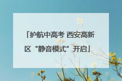 护航中高考 西安高新区“静音模式”开启