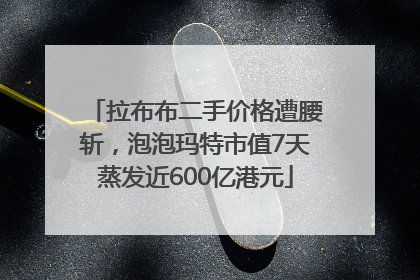 拉布布二手价格遭腰斩，泡泡玛特市值7天蒸发近600亿港元