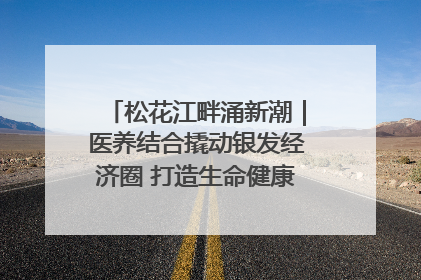 松花江畔涌新潮｜医养结合撬动银发经济圈 打造生命健康产业新样本