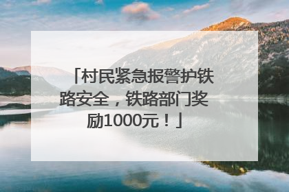 村民紧急报警护铁路安全，铁路部门奖励1000元！