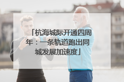杭海城际开通四周年：一条轨道跑出同城发展加速度