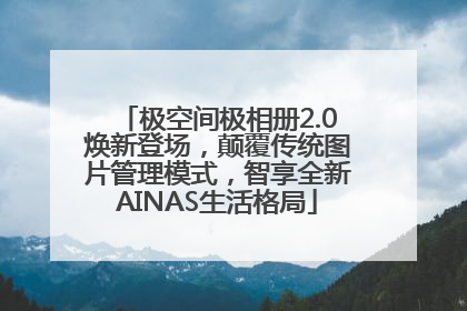 极空间极相册2.0焕新登场，颠覆传统图片管理模式，智享全新AINAS生活格局