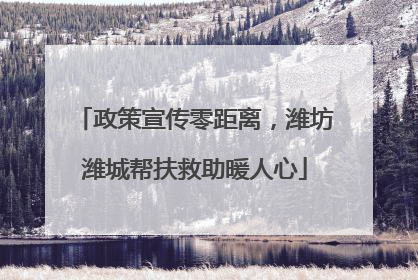 政策宣传零距离，潍坊潍城帮扶救助暖人心