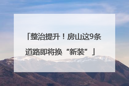 整治提升！房山这9条道路即将换“新装”