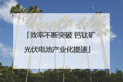 效率不断突破 钙钛矿光伏电池产业化提速