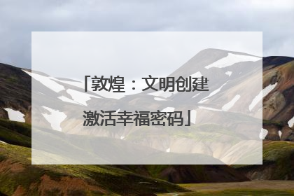敦煌：文明创建激活幸福密码