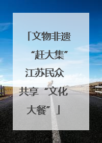 文物非遗“赶大集” 江苏民众共享“文化大餐”