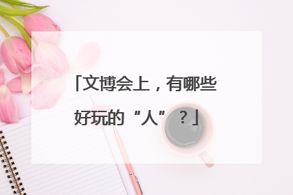 文博会上，有哪些好玩的“人”？
