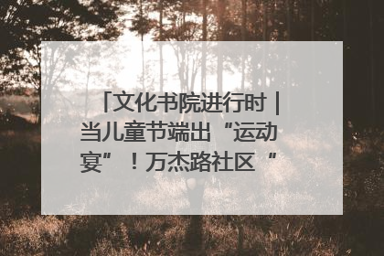 文化书院进行时｜当儿童节端出“运动宴”！万杰路社区“玩”出亲子新花样