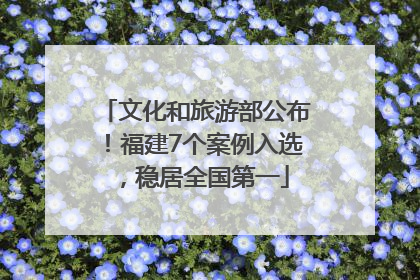 文化和旅游部公布！福建7个案例入选，稳居全国第一