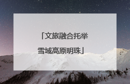 文旅融合托举雪域高原明珠