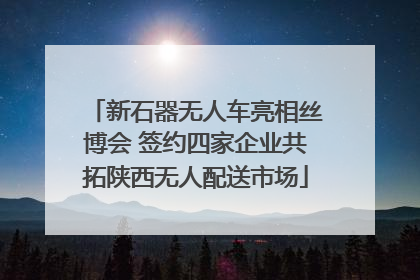 新石器无人车亮相丝博会 签约四家企业共拓陕西无人配送市场