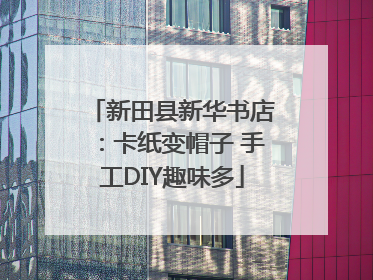 新田县新华书店：卡纸变帽子 手工DIY趣味多