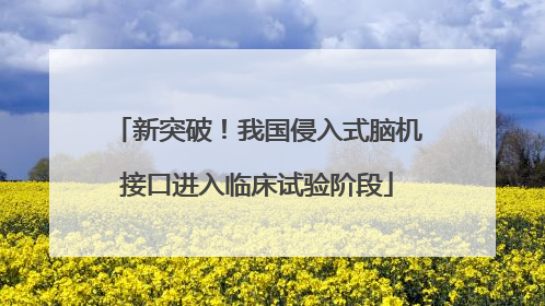 新突破！我国侵入式脑机接口进入临床试验阶段