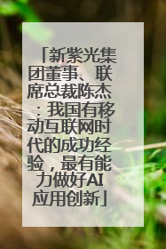 新紫光集团董事、联席总裁陈杰：我国有移动互联网时代的成功经验，最有能力做好AI应用创新