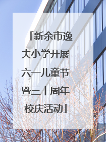 新余市逸夫小学开展六一儿童节暨三十周年校庆活动