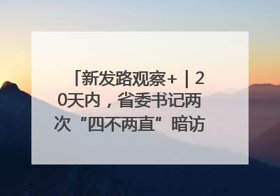 新发路观察+｜20天内，省委书记两次“四不两直”暗访，有何深意？