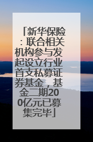 新华保险：联合相关机构参与发起设立行业首支私募证券基金，基金二期200亿元已募集完毕