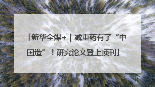新华全媒+｜减重药有了“中国造”！研究论文登上顶刊