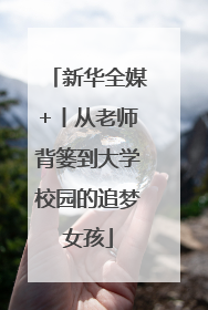 新华全媒+丨从老师背篓到大学校园的追梦女孩