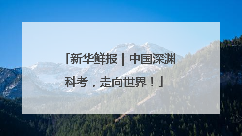 新华鲜报｜中国深渊科考，走向世界！