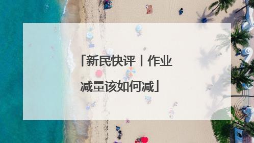 新民快评丨作业减量该如何减