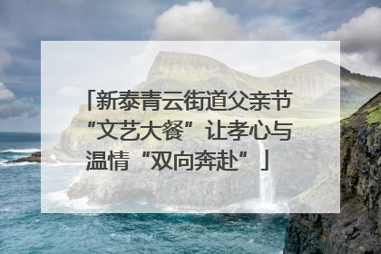 新泰青云街道父亲节“文艺大餐”让孝心与温情“双向奔赴”