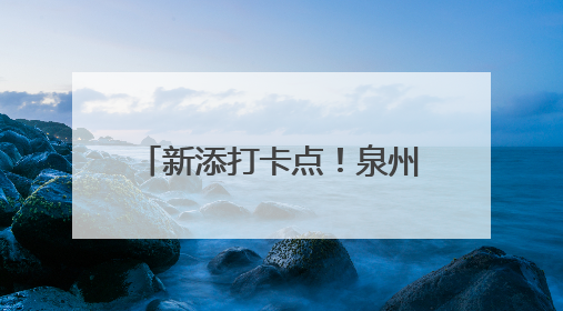 新添打卡点！泉州这一工程正式投用