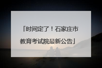 时间定了！石家庄市教育考试院最新公告