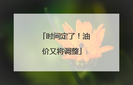 时间定了！油价又将调整