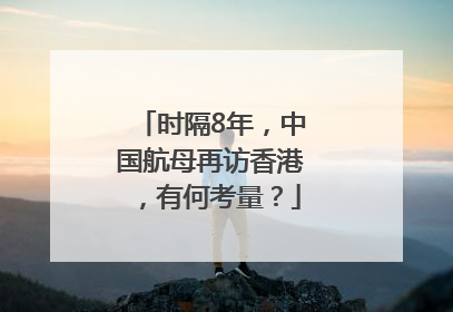 时隔8年，中国航母再访香港，有何考量？