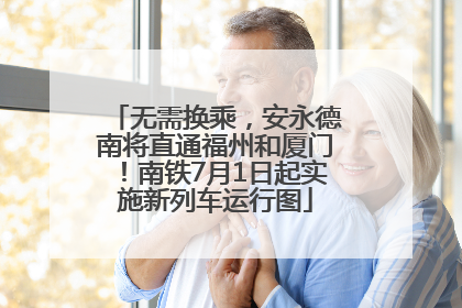 无需换乘，安永德南将直通福州和厦门！南铁7月1日起实施新列车运行图