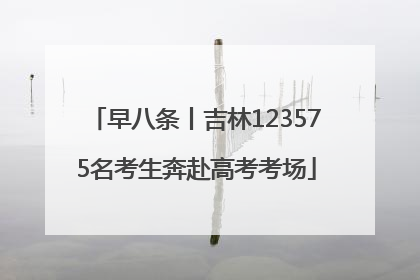 早八条丨吉林123575名考生奔赴高考考场