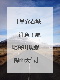 早安春城｜注意！昆明将出现强降雨天气