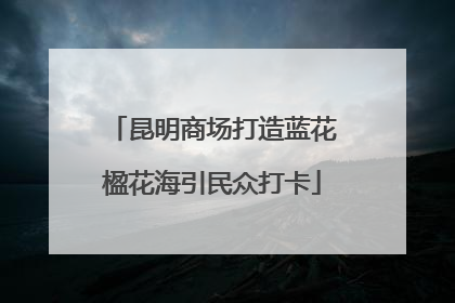 昆明商场打造蓝花楹花海引民众打卡