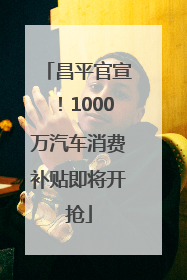 昌平官宣！1000万汽车消费补贴即将开抢
