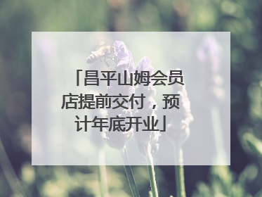 昌平山姆会员店提前交付，预计年底开业