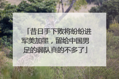 昔日手下败将纷纷进军美加墨，留给中国男足的弱队真的不多了