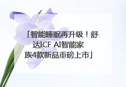 智能睡眠再升级！舒达ICF AI智能家族4款新品重磅上市