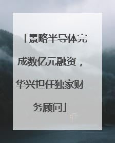 景略半导体完成数亿元融资，华兴担任独家财务顾问