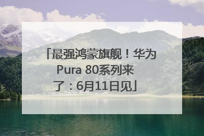 最强鸿蒙旗舰！华为Pura 80系列来了：6月11日见