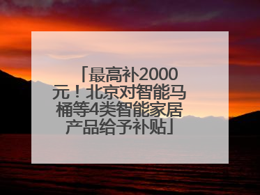 最高补2000元！北京对智能马桶等4类智能家居产品给予补贴