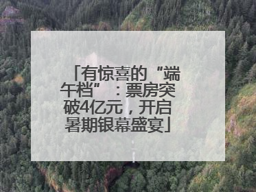 有惊喜的“端午档”：票房突破4亿元，开启暑期银幕盛宴