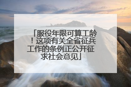 服役年限可算工龄！这项有关全省征兵工作的条例正公开征求社会意见